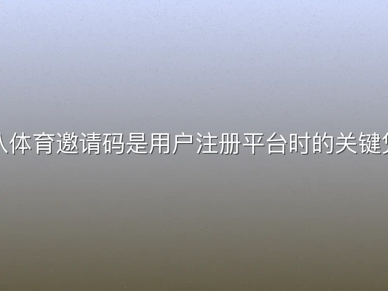 龙八体育邀请码是用户注册平台时的关键凭证